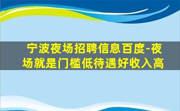 宁波夜场招聘信息百度-夜场就是门槛低待遇好收入高
